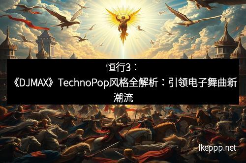 恒行3:《DJMAX》TechnoPop风格全解析:引领电子舞曲新潮流